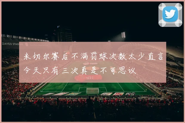 米切尔赛后不满罚球次数太少直言今天只有三次真是不可思议