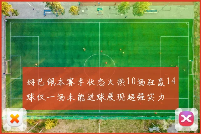 姆巴佩本赛季状态火热10场狂轰14球仅一场未能进球展现超强实力