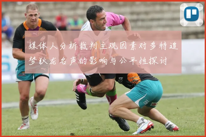 媒体人分析裁判主观因素对多特追梦狄龙名声的影响与公平性探讨