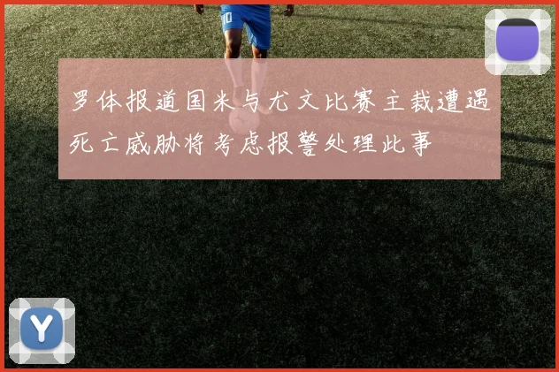 罗体报道国米与尤文比赛主裁遭遇死亡威胁将考虑报警处理此事