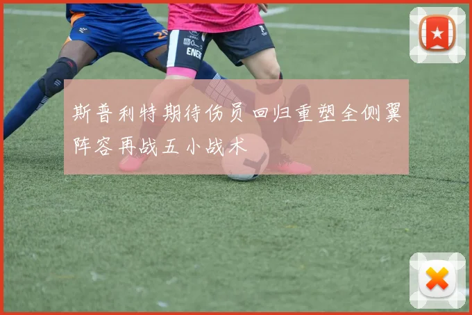 斯普利特期待伤员回归重塑全侧翼阵容再战五小战术