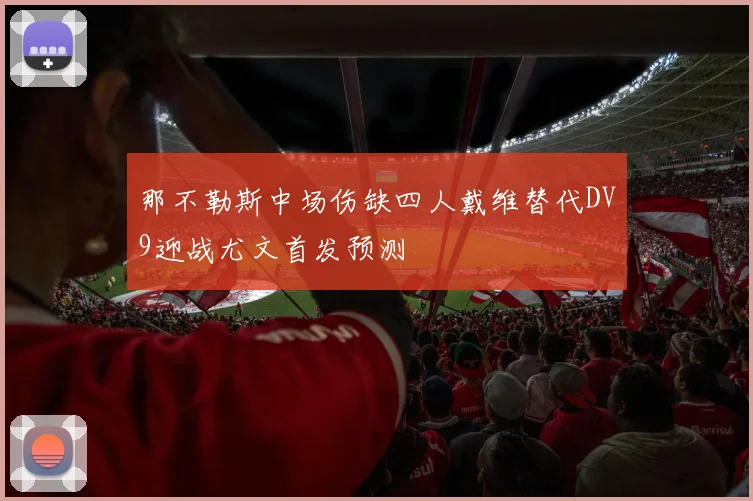 那不勒斯中场伤缺四人戴维替代DV9迎战尤文首发预测