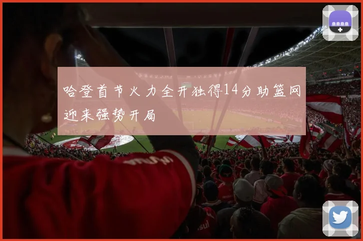 哈登首节火力全开独得14分助篮网迎来强势开局