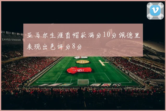 亚马尔生涯首帽获满分10分佩德里表现出色评分8分