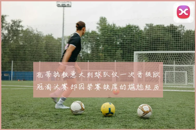 孔蒂执教意大利球队仅一次晋级欧冠淘汰赛却因禁赛缺席的尴尬经历