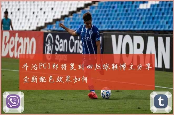 乔治PG1即将复刻回归球鞋博主分享全新配色效果如何