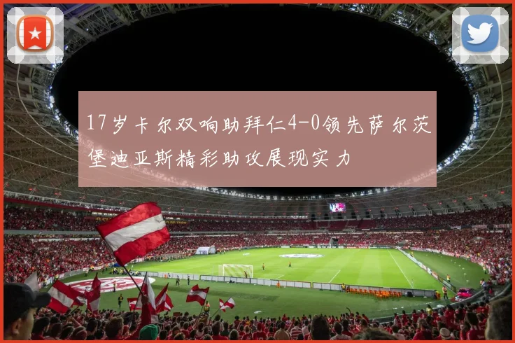 17岁卡尔双响助拜仁4-0领先萨尔茨堡迪亚斯精彩助攻展现实力