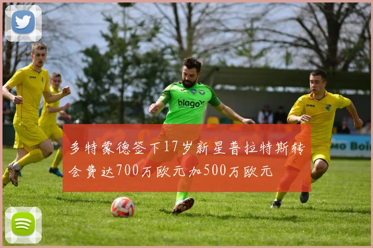 多特蒙德签下17岁新星普拉特斯转会费达700万欧元加500万欧元
