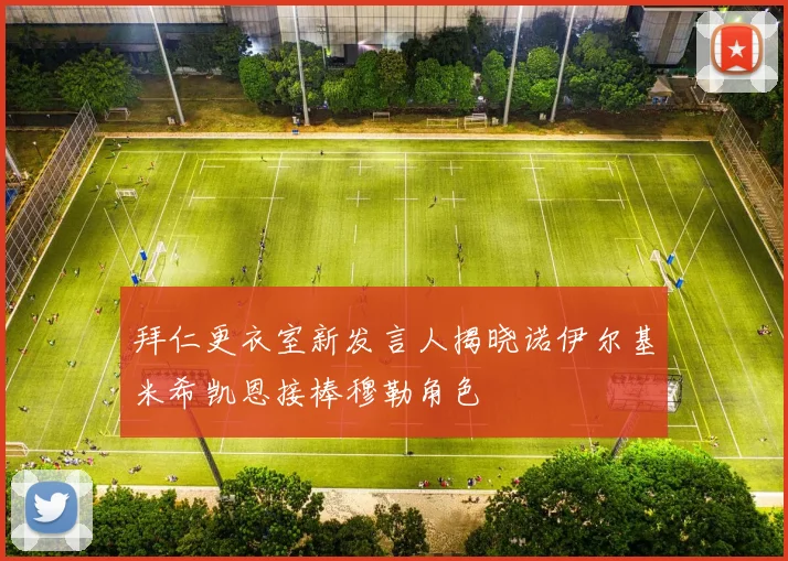 拜仁更衣室新发言人揭晓诺伊尔基米希凯恩接棒穆勒角色
