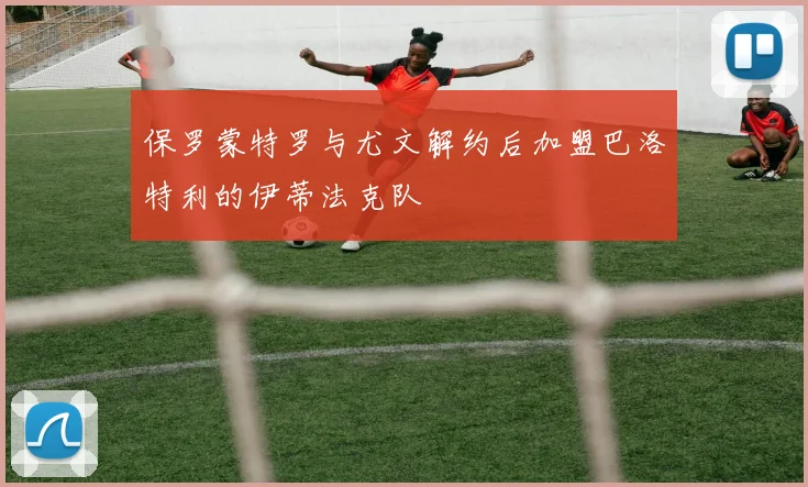 保罗蒙特罗与尤文解约后加盟巴洛特利的伊蒂法克队