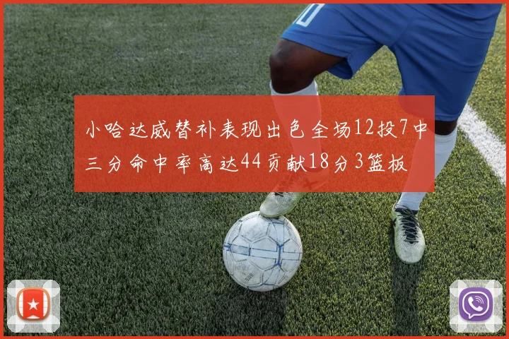 小哈达威替补表现出色全场12投7中三分命中率高达44贡献18分3篮板