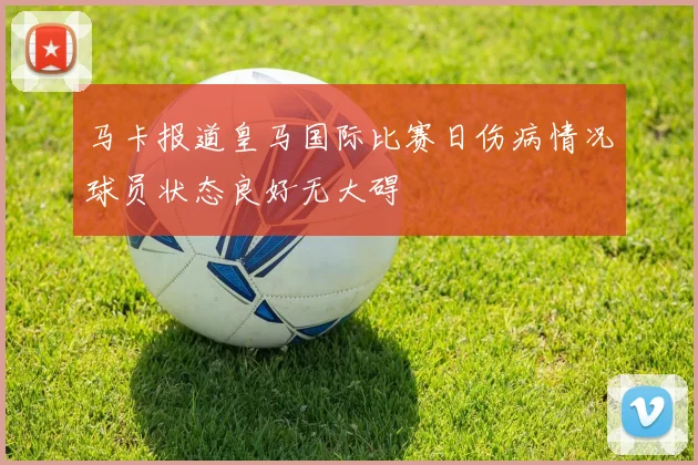 马卡报道皇马国际比赛日伤病情况球员状态良好无大碍