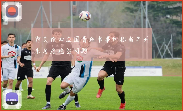 郭艾伦回应国青血书事件称当年并未考虑这些问题
