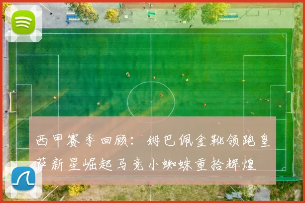 西甲赛季回顾：姆巴佩金靴领跑皇萨新星崛起马竞小蜘蛛重拾辉煌