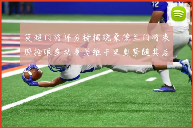 英超门将评分榜揭晓桑德兰门将表现抢眼多纳鲁马维卡里奥紧随其后