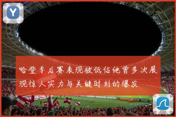 哈登季后赛表现被低估他曾多次展现惊人实力与关键时刻的爆发