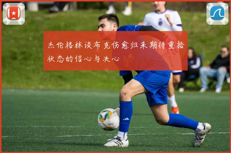 杰伦格林谈布克伤愈归来期待重拾状态的信心与决心