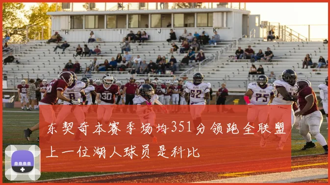 东契奇本赛季场均351分领跑全联盟上一位湖人球员是科比