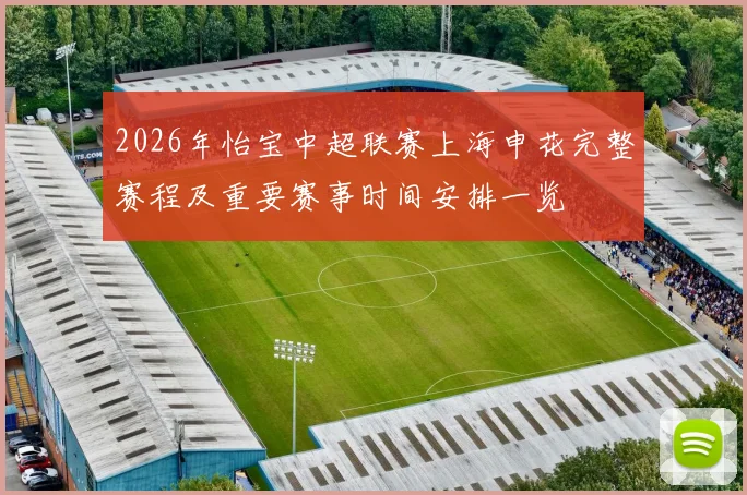2026年怡宝中超联赛上海申花完整赛程及重要赛事时间安排一览