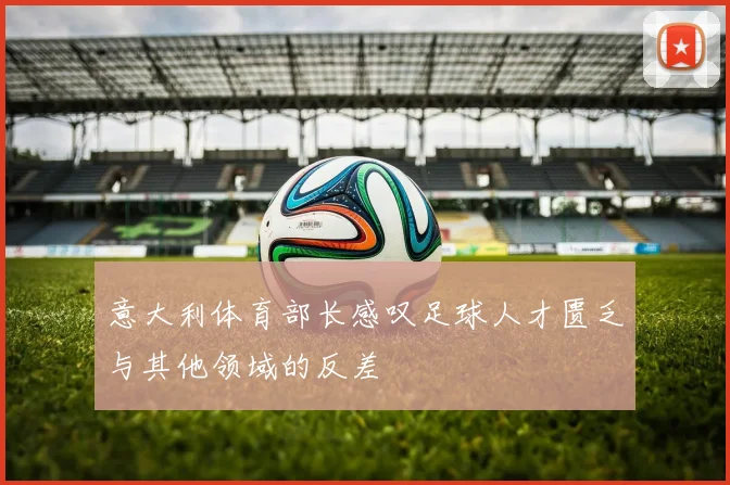 意大利体育部长感叹足球人才匮乏与其他领域的反差