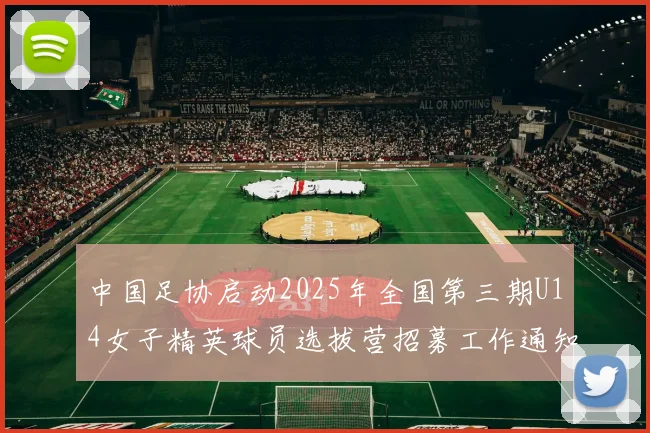 中国足协启动2025年全国第三期U14女子精英球员选拔营招募工作通知